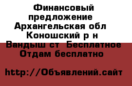 Финансовый предложение - Архангельская обл., Коношский р-н, Вандыш ст. Бесплатное » Отдам бесплатно   